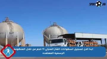 ابدأ الآن تسجيل اسطوانات الغاز المنزلي 11 كجم من خلال المنظومة الرسمية المعتمدة